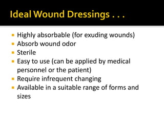  Highly absorbable (for exuding wounds) 
 Absorb wound odor 
 Sterile 
 Easy to use (can be applied by medical 
personnel or the patient) 
 Require infrequent changing 
 Available in a suitable range of forms and 
sizes 
 