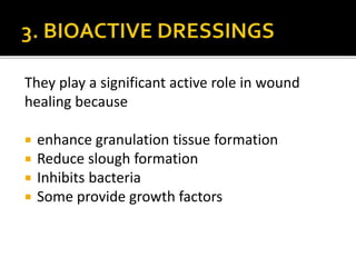 They play a significant active role in wound 
healing because 
 enhance granulation tissue formation 
 Reduce slough formation 
 Inhibits bacteria 
 Some provide growth factors 
 