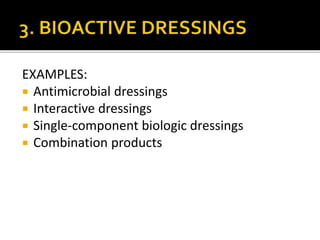 EXAMPLES: 
 Antimicrobial dressings 
 Interactive dressings 
 Single-component biologic dressings 
 Combination products 
 