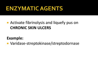  Activate fibrinolysis and liquefy pus on 
CHRONIC SKIN ULCERS 
Example: 
 Varidase-streptokinase/streptodornase 
 