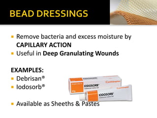  Remove bacteria and excess moisture by 
CAPILLARY ACTION 
 Useful in Deep Granulating Wounds 
EXAMPLES: 
 Debrisan® 
 Iodosorb® 
 Available as Sheeths & Pastes 
 