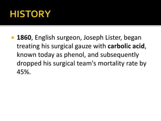  1860, English surgeon, Joseph Lister, began 
treating his surgical gauze with carbolic acid, 
known today as phenol, and subsequently 
dropped his surgical team's mortality rate by 
45%. 
 