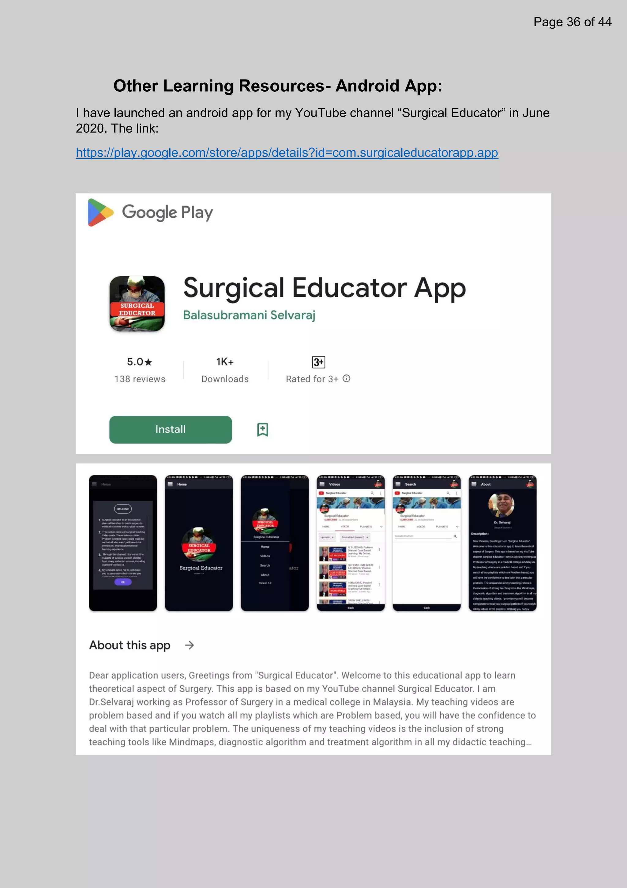 Other Learning Resources- Android App:
I have launched an android app for my YouTube channel “Surgical Educator” in June
2020. The link:
https://play.google.com/store/apps/details?id=com.surgicaleducatorapp.app
Page 36 of 44
 