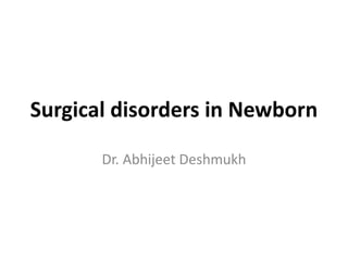 Surgical disorders in Newborn

       Dr. Abhijeet Deshmukh
 