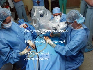 Surgical emergenceies
Dr huzaifa Elguneid
GP- medical
commission
 