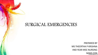 SURGICAL EMERGENCIES
PREPARED BY
MS THEERTHA P KRISHNA
IIND YEAR MSC NURSING
MIMS CON
 