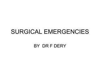 SURGICAL EMERGENCIES
BY DR F DERY
 