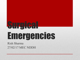 Surgical
Emergencies
Rish Sharma
27/02/17 MEC NDDH
 