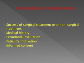  Success of surgical treatment over non-surgical
treatment.
 Medical history
 Periodontal evaluation
 Patient’s motivation
 Informed consent
PRESURGICAL CONSIDERATION
 