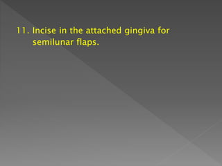 11. Incise in the attached gingiva for
semilunar flaps.
 