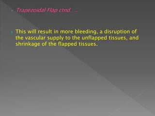  This will result in more bleeding, a disruption of
the vascular supply to the unflapped tissues, and
shrinkage of the flapped tissues.
 