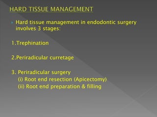  Hard tissue management in endodontic surgery
involves 3 stages:
1.Trephination
2.Periradicular curretage
3. Periradicular surgery
(i) Root end resection (Apicectomy)
(ii) Root end preparation & filling
 