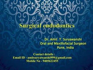 Dr. Amit T. Suryawanshi 
Oral and Maxillofacial Surgeon 
Pune, India 
Contact details : 
Email ID - amitsuryawanshi999@gmail.com 
Mobile No - 9405622455 
 