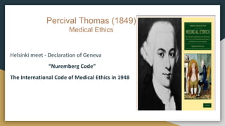 Percival Thomas (1849)
Medical Ethics
Helsinki meet - Declaration of Geneva
“Nuremberg Code”
The International Code of Medical Ethics in 1948
 