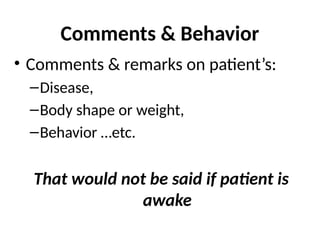 Comments & Behavior
• Comments & remarks on patient’s:
–Disease,
–Body shape or weight,
–Behavior …etc.
That would not be said if patient is
awake
 