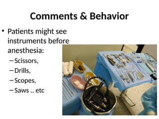 Comments & Behavior
• Patients might see
instruments before
anesthesia:
–Scissors,
–Drills,
–Scopes,
–Saws .. etc
 