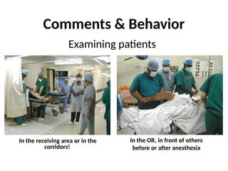 Comments & Behavior
Examining patients
In the OR, in front of others
before or after anesthesia
In the receiving area or in the
corridors!
 