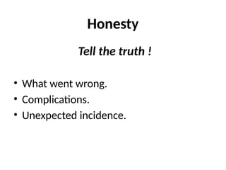 Honesty
Tell the truth !
• What went wrong.
• Complications.
• Unexpected incidence.
 