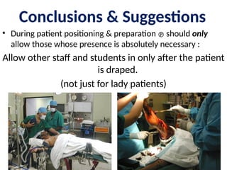 • During patient positioning & preparation  should only
allow those whose presence is absolutely necessary :
Allow other staff and students in only after the patient
is draped.
(not just for lady patients)
Conclusions & Suggestions
 