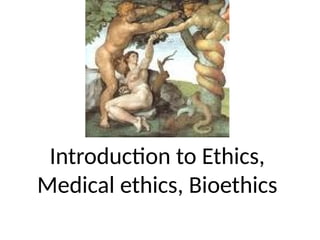 Introduction to Ethics,
Medical ethics, Bioethics
 