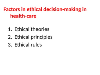 Factors in ethical decision-making in
health-care
1. Ethical theories
2. Ethical principles
3. Ethical rules
 