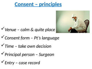 Consent – principles
Venue – calm & quite place
Consent form – Pt’s language
Time – take own decision
Principal person – Surgeon
Entry – case record
 