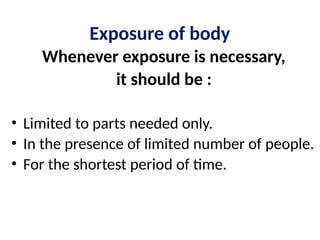 Exposure of body
Whenever exposure is necessary,
it should be :
• Limited to parts needed only.
• In the presence of limited number of people.
• For the shortest period of time.
 