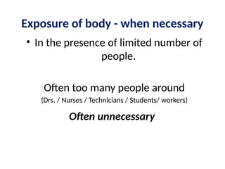Exposure of body - when necessary
• In the presence of limited number of
people.
Often too many people around
(Drs. / Nurses / Technicians / Students/ workers)
Often unnecessary
 