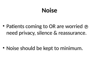 Noise
• Patients coming to OR are worried 
need privacy, silence & reassurance.
• Noise should be kept to minimum.
 