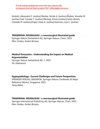 Elsevier BV, American Journal of Obstetrics and Gynecology, 228, 2023
Nutaitis, Alexandra C. (author);Meckes, Nicole A. (author);Madsen, Annetta M.
(author);Toal, Coralee T. (author);Menhaji, Kimia (author);Carter-Brooks,
Charelle M. (author);Propst, Katie A. (author);Hickman, Lisa C. (author)
TRIGEMINAL NEURALGIAS : a neurosurgical illustrated guide
Springer Nature Switzerland AG, Springer Nature, Cham, 2023
Marc Sindou; Andrei Brinzeu
Medical Persuasion : Understanding the Impact on Medical
Argumentation
Springer Nature Switzerland AG, 1, 2023
Vic Velanovich
Hypospadiology : Current Challenges and Future Perspectives
SPRINGER VERLAG, SINGAPOR, Springer Nature (Textbooks & Major
Reference Works), Singapore, 2023
Tariq Abbas
TRIGEMINAL NEURALGIAS : a neurosurgical illustrated guide
Springer International Publishing AG, Springer Nature, Cham, 2023
Marc Sindou, Andrei Brinzeu
 