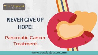 NEVER GIVE UP
HOPE!
www.surgicalgastro.com
Pancreatic Cancer
Treatment
 