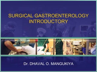 SURGICAL GASTROENTEROLOGY
INTRODUCTORY
Dr. DHAVAL O. MANGUKIYA
 