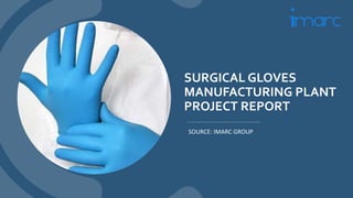 SURGICAL GLOVES
MANUFACTURING PLANT
PROJECT REPORT
SOURCE: IMARC GROUP
 