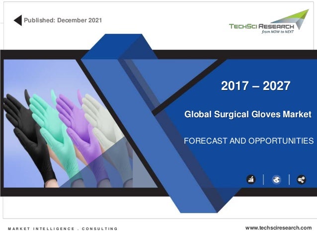 Global Surgical Gloves Market
FORECAST AND OPPORTUNITIES
2017 – 2027
Published: December 2021
M A R K E T I N T E L L I G E N C E . C O N S U L T I N G www.techsciresearch.com
 