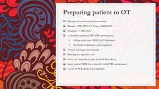 Preparing patient to OT
 Getting informed and written consent
 Bloods – FBC, RP, LFT, Coag, GSH/GXM
 Imagings – CXR, ECG
 Comorbids patient (ie BP/GM optimisation)
• Sliding scale once NBM for DM patients
• Withhold antiplatelets/anticoagulants
 At least one large bore branula
 Marking the operation site
 Carry out Anaesthetic plan (read the blue sheet)
 Keep patient NBM for at least 6H with IVD maintenance)
 Covid-19 PCR/RTK result available
 