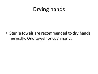 Drying hands
• Sterile towels are recommended to dry hands
normally. One towel for each hand.
 