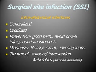 Surgical site infection (SSI)
Intra-abdominal infections
 Generalized
 Localized
 Prevention- good tech., avoid bowel
injury, good anastomosis.
 Diagnosis- History, exam., investigations.
 Treatment- surgery/ intervention
Antibiotics (aerobe+ anaerobe)
 