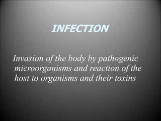 INFECTION
Invasion of the body by pathogenic
microorganisms and reaction of the
host to organisms and their toxins
 