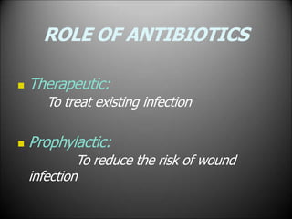 ROLE OF ANTIBIOTICS
 Therapeutic:
To treat existing infection
 Prophylactic:
To reduce the risk of wound
infection
 