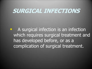 SURGICAL INFECTIONS
 A surgical infection is an infection
which requires surgical treatment and
has developed before, or as a
complication of surgical treatment.
 