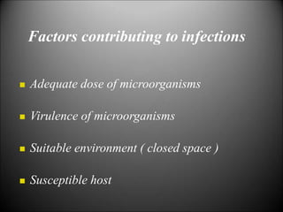 Factors contributing to infections
 Adequate dose of microorganisms
 Virulence of microorganisms
 Suitable environment ( closed space )
 Susceptible host
 