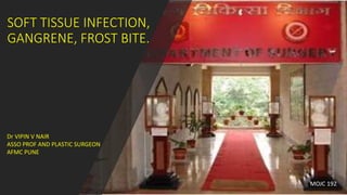 SOFT TISSUE INFECTION,
GANGRENE, FROST BITE.
MOJC 192
Dr VIPIN V NAIR
ASSO PROF AND PLASTIC SURGEON
AFMC PUNE
 