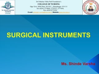 SURGICAL INSTRUMENTS
Dr.Vithalrao Vikhe Patil Foundation’s
COLLEGE OF NURSING
Opp. Govt. Milk Diary, M.I.D.C., Ahmednagar- 414 111
Tel:-(0241) 2778042, 2779757, 2777059,
Fax:-(0241)2779782
E-mail: principal_nursing@vims.edu.in Website:www.vims.edu.in
Ms. Shinde Varsha
 