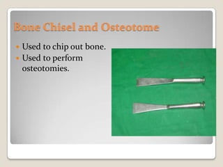 Bone Chisel and OsteotomeUsed to chip out bone.Used to perform osteotomies.