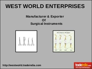 Manufacturer & Exporter
Of
Surgical Instruments
WEST WORLD ENTERPRISESWEST WORLD ENTERPRISES
http://westworld.tradeindia.com
 