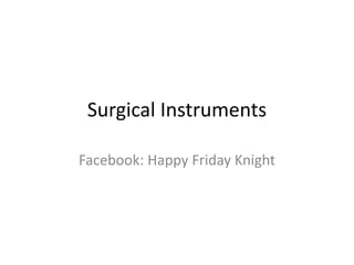 Surgical Instruments
Facebook: Happy Friday Knight
 