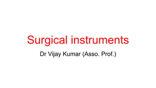 Surgical instruments
Dr Vijay Kumar (Asso. Prof.)
 