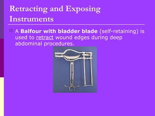  A Balfour with bladder blade (self-retaining) is
used to retract wound edges during deep
abdominal procedures.
Retracting and Exposing
Instruments
 