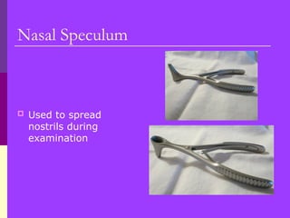 Nasal Speculum
 Used to spread
nostrils during
examination
 
