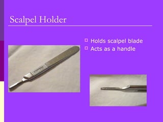 Scalpel Holder
 Holds scalpel blade
 Acts as a handle
 